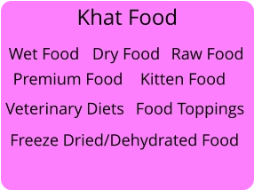 Khat Food Dry Food Wet Food Premium Food Kitten Food Raw Food Veterinary Diets Freeze Dried/Dehydrated Food Food Toppings